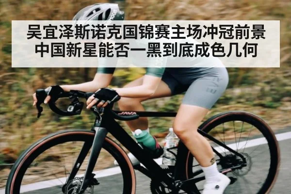 吴宜泽斯诺克国锦赛主场冲冠前景中国新星能否一黑到底成色几何