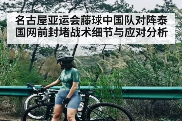 名古屋亚运会藤球中国队对阵泰国网前封堵战术细节与应对分析