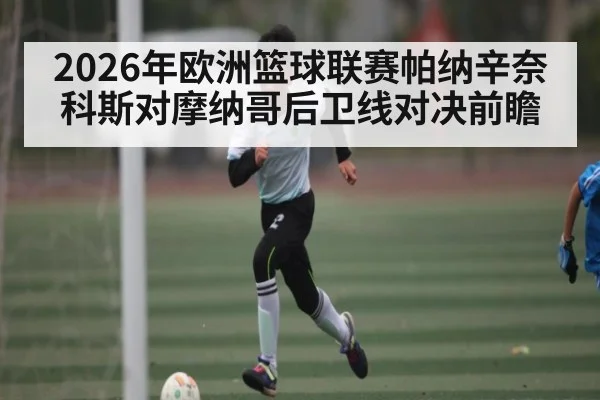 2026年欧洲篮球联赛帕纳辛奈科斯对摩纳哥后卫线对决前瞻