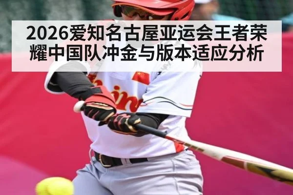 2026爱知名古屋亚运会王者荣耀中国队冲金与版本适应分析