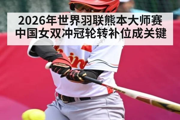 2026年世界羽联熊本大师赛中国女双冲冠轮转补位成关键